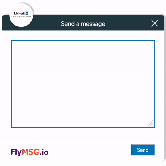 A LinkedIn Sales Navigator message window with a blue border and "Send a message" title. An empty white text box awaits your words, ready for composing the perfect outreach. The "Send" button, positioned at the bottom right, sits next to the FlyMSG.io logo and text in purple and orange, showcasing seamless integration.